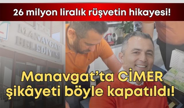 Manavgat’ta CİMER şikâyeti böyle kapatıldı! 26 milyon liralık rüşvetin hikayesi!