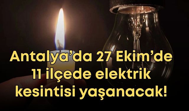 Antalya’da 27 Ekim’de 11 ilçede elektrik kesintisi yaşanacak!