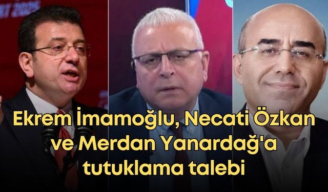 Ekrem İmamoğlu, Necati Özkan ve Merdan Yanardağ'a tutuklama talebi