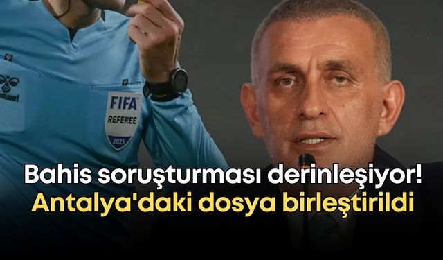 Hakemlerinin bahis soruşturması derinleşiyor! Antalya'daki dosya birleştirildi