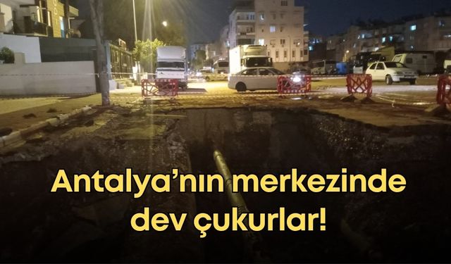 Antalya’nın merkezinde dev çukurlar!