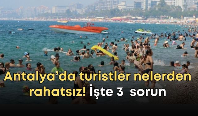 Antalya’da turistler nelerden rahatsız! İşte dikkat çeken 3 önemli sorun
