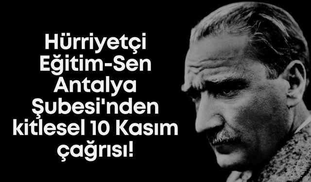 Hürriyetçi Eğitim-Sen Antalya Şubesi'nden kitlesel 10 Kasım çağrısı: "Sessiz 10 Kasım olmaz, hep birlikte okullardayız"