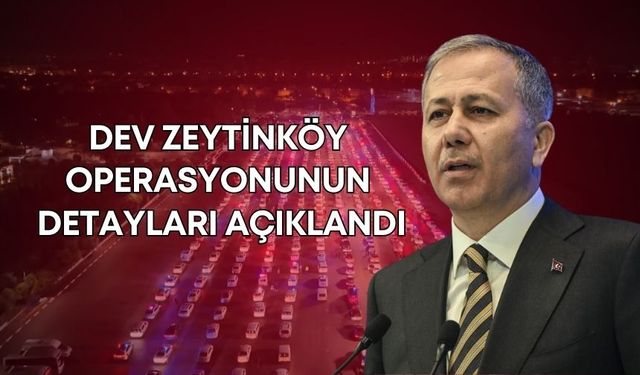 Bakan Ali Yerlikaya, dev Zeytinköy operasyonunun detaylarını açıkladı