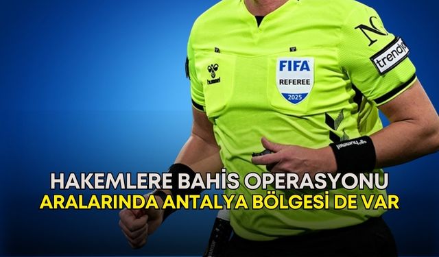 Hakemlere bahis operasyonu! Aralarında Antalya bölgesi de var
