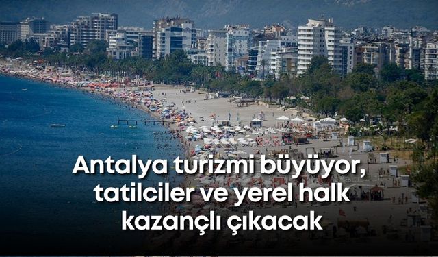 Antalya turizmi büyüyor, tatilciler ve yerel halk kazançlı çıkacak