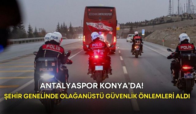 Antalyaspor Konya’da! Polis şehir genelinde olağanüstü güvenlik önlemleri aldı