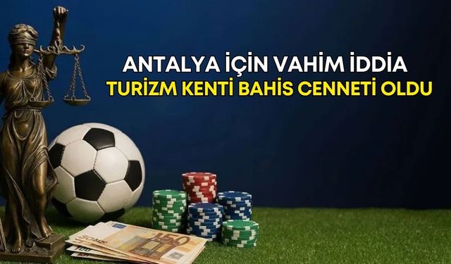 Antalya için vahim iddia! Turizm kenti bahis cenneti oldu