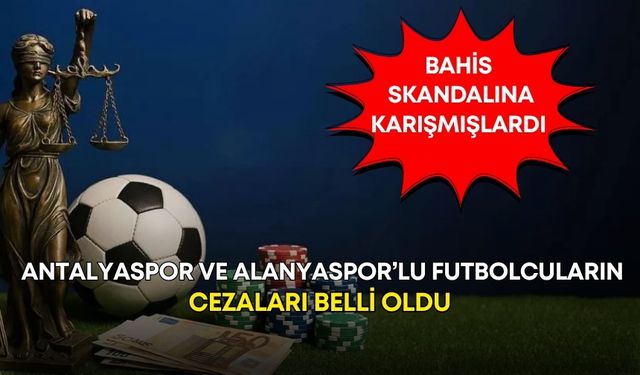 Bahis skandalına karışan Antalyaspor ve Alanyaspor’lu futbolcuların cezaları belli oldu