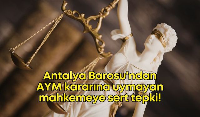 Antalya Barosu'ndan AYM kararına uymayan mahkemeye sert tepki: 'Anayasasızlaştırma' göstergesi