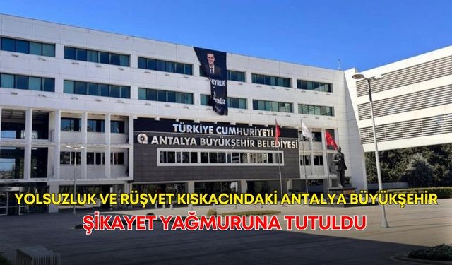 Yolsuzluk ve rüşvet kıskacındaki Antalya Büyükşehir, şikayet yağmuruna tutuldu