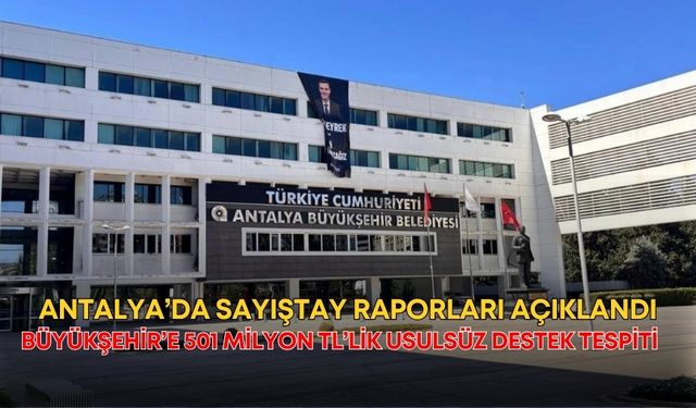 Antalya’da Sayıştay raporları açıklandı! Büyükşehir’e 501 milyon TL’lik usulsüz destek tespiti