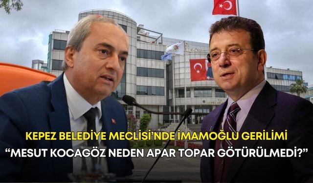 Kepez Belediye Meclisi’nde İmamoğlu gerilimi! “Mesut Kocagöz neden apar topar götürülmedi?”