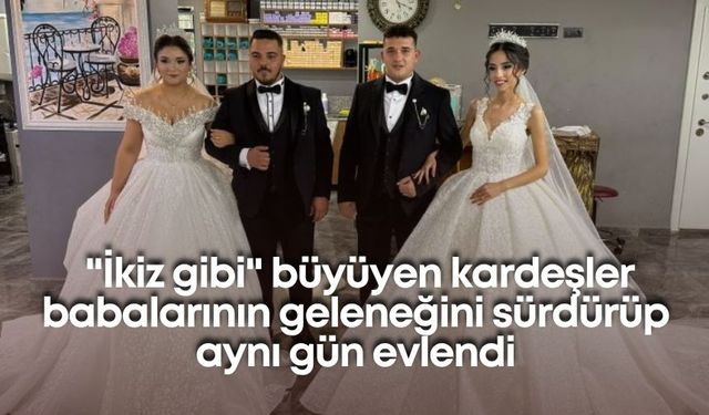 "İkiz gibi" büyüyen kardeşler babalarının geleneğini sürdürüp aynı gün evlendi