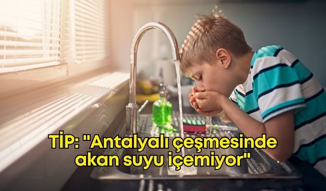 TİP'ten ASAT yönetimine sert su eleştirisi: "Antalyalı çeşmesinde akan suyu içemiyor"
