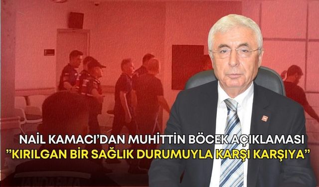 Nail Kamacı’dan Muhittin Böcek açıklaması: ”Kırılgan bir sağlık durumuyla karşı karşıya”