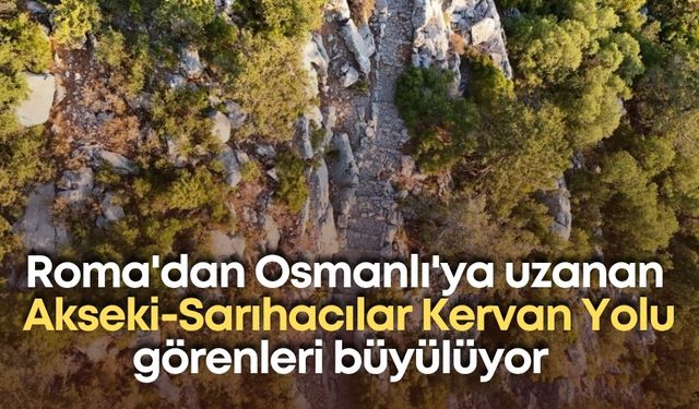 Roma'dan Osmanlı'ya uzanan Akseki-Sarıhacılar Kervan Yolu görenleri büyülüyor