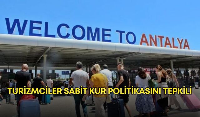 Antalya’da turizmciler sabit kur politikasını tepkili!