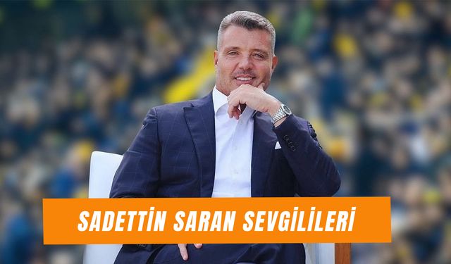 Sadettin Saran Sevgilileri: Fenerbahçe Başkanı Kimlerle Sevgili Oldu?