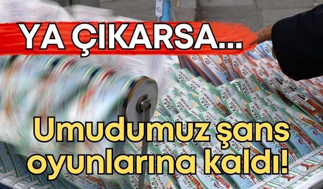 Umudumuz şans oyunlarına kaldı! Ya çıkarsa…