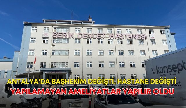 Antalya’da başhekim değişti, hastane değişti! Yapılamayan ameliyatlar yapılır oldu