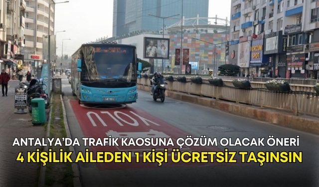 Antalya’da trafik kaosuna çözüm olacak öneri: 4 kişilik aileden 1 kişi ücretsiz taşınsın!