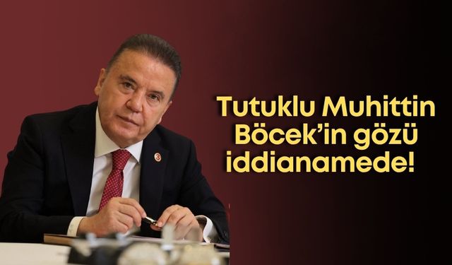 Tutuklu Muhittin Böcek’in gözü iddianamede!
