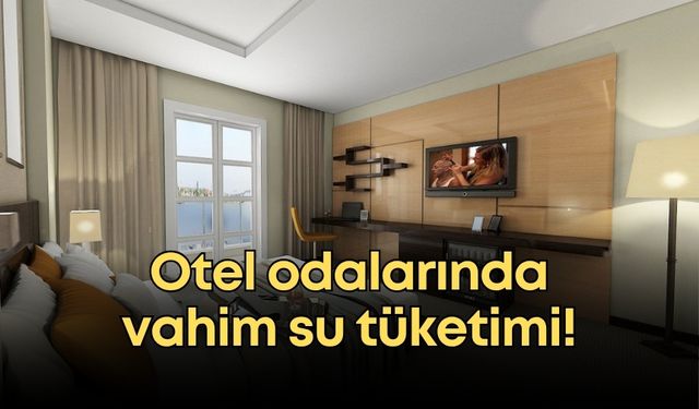 Otel odalarında vahim su tüketimi! Patronlardan su tasarrufu çağrısı
