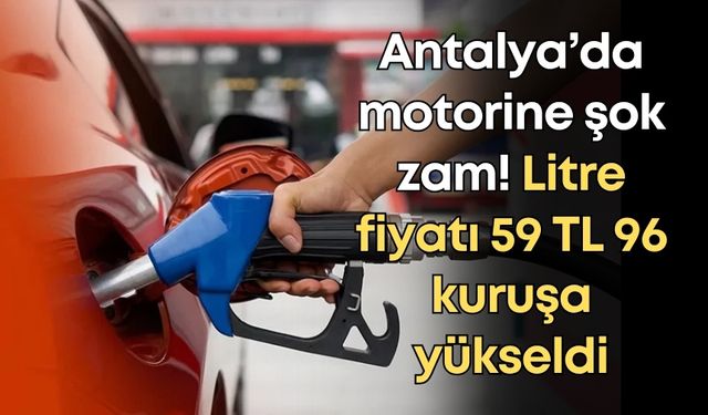 Antalya’da motorine şok zam! Litre fiyatı 59 TL 96 kuruşa yükseldi