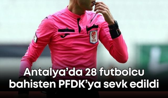 Antalya’da 28 futbolcu bahisten PFDK’ya sevk edildi