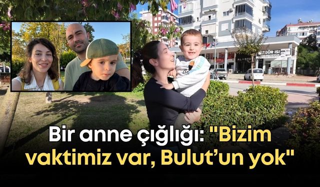 Bir anne çığlığı: "Bizim vaktimiz var, Bulut’un yok"