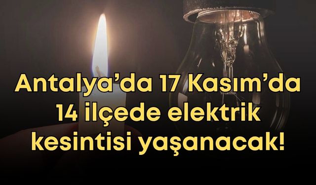 Antalya’da 17 Kasım’da 14 ilçede elektrik kesintisi yaşanacak!