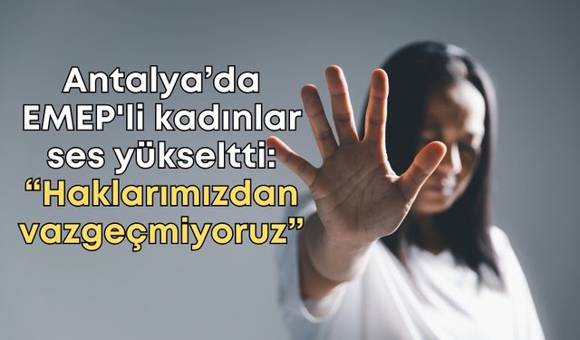 Antalya’da EMEP'li kadınlar ses yükseltti: “Haklarımızdan vazgeçmiyoruz”