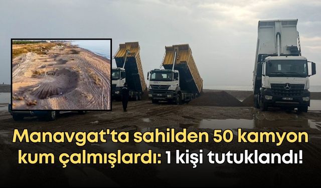 Manavgat'ta sahilden 50 kamyon kum çalmışlardı: 1 kişi tutuklandı!