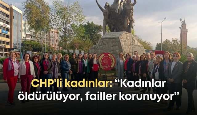 CHP’li kadınlar: “Kadınlar öldürülüyor, failler korunuyor”