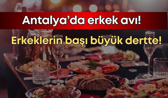 Antalya’da erkeklerin başı büyük dertte! Mekanlarda “sevgili tuzağı” ile 10 binler uçuyor