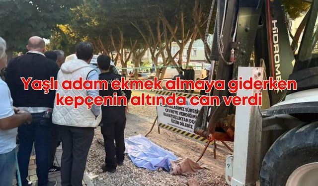 Yaşlı adam ekmek almaya giderken kepçenin altında can verdi