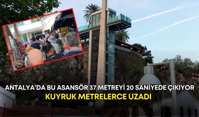 Antalya’da bu asansör 37 metreyi 20 saniyede çıkıyor! Kuyruk metrelerce uzadı