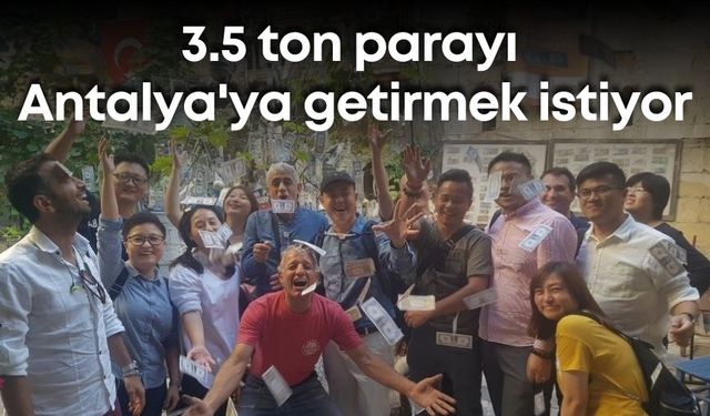 3.5 ton parasını Gaziantep’ten Antalya'ya getirmek istiyor