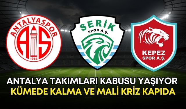 Antalya takımları kabusu yaşıyor! Kümede kalma ve mali kriz kapıda
