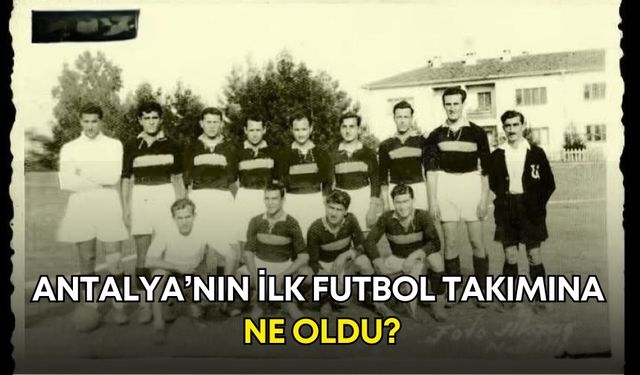 Antalya’nın 105 yıl önce kurulan ilk futbol takımına ne oldu!