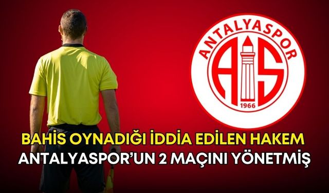 Bahis oynadığı iddia edilen hakem Antalyaspor’un 2 maçını yönetmiş