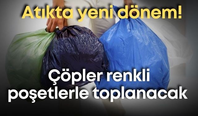 Atıkta yeni dönem! Çöpler renkli poşetlerle toplanacak