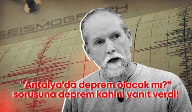 "Antalya'da deprem olacak mı?" sorusuna deprem kahini yanıt verdi!