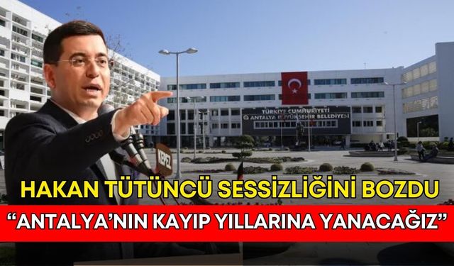 Hakan Tütüncü sessizliğini bozdu: “Antalya’nın kayıp yıllarına yanacağız”