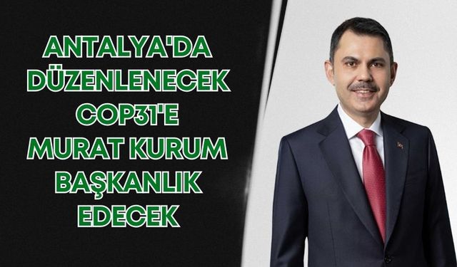 Antalya'da düzenlenecek COP31'e Murat Kurum başkanlık edecek