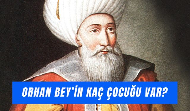 Orhan Bey'in Kaç Çocuğu Var? Oğulları Kim? Tahta Kim Çıktı?
