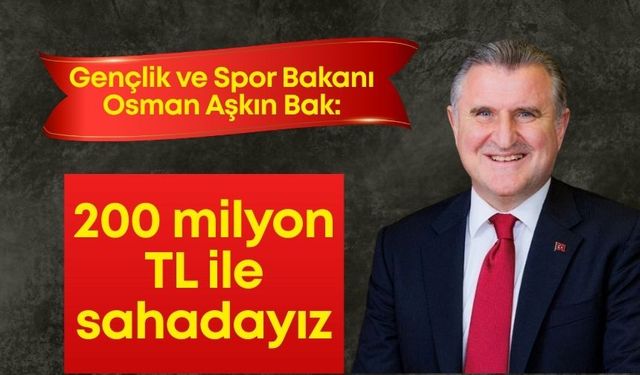 Gençlik ve Spor Bakanı Bak: “200 milyon TL ile sahadayız”