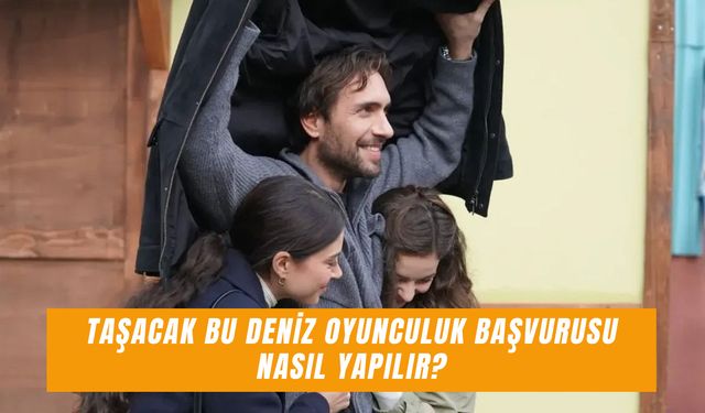 Taşacak Bu Deniz Oyunculuk Başvurusu Nasıl Yapılır? Oyuncu Seçmeleri Hakkında Merak Edilenler!