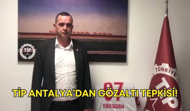 TİP Antalya’dan gözaltı tepkisi!